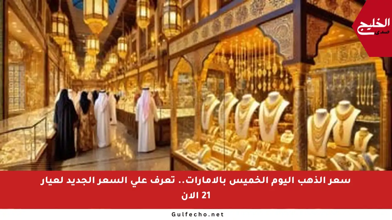 سعر الذهب اليوم الخميس بالإمارات.. تعرف على السعر الجديد لعيار 21 الآن